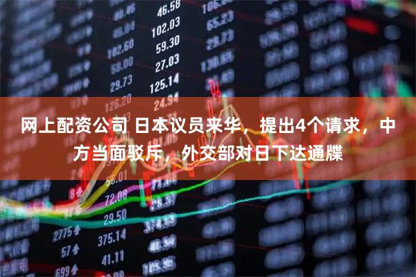 网上配资公司 日本议员来华，提出4个请求，中方当面驳斥，外交部对日下达通牒