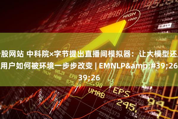 炒股网站 中科院×字节提出直播间模拟器：让大模型还原用户如何被环境一步步改变 | EMNLP'26